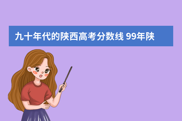九十年代的陕西高考分数线 99年陕西高考中专分数线多少分
